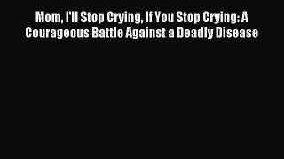 Read Mom I'll Stop Crying If You Stop Crying: A Courageous Battle Against a Deadly Disease