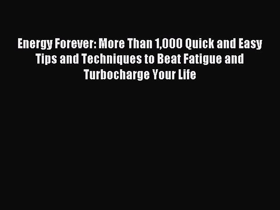 Download Energy Forever: More Than 1000 Quick and Easy Tips and Techniques to Beat Fatigue