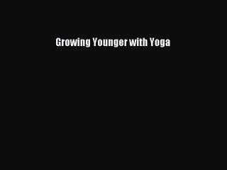 Read Growing Younger with Yoga Ebook Free