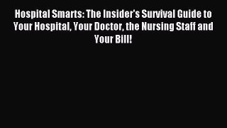 Read Hospital Smarts: The Insider's Survival Guide to Your Hospital Your Doctor the Nursing