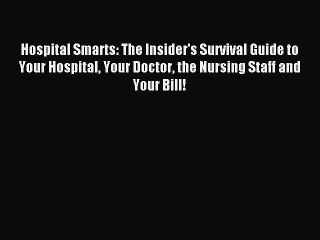 Read Hospital Smarts: The Insider's Survival Guide to Your Hospital Your Doctor the Nursing