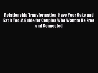 Download Relationship Transformation: Have Your Cake and Eat It Too: A Guide for Couples Who