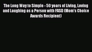Read The Long Way to Simple - 50 years of Living Loving and Laughing as a Person with FASD