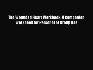 Read The Wounded Heart Workbook: A Companion Workbook for Personal or Group Use Ebook Free