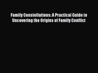 Read Family Constellations: A Practical Guide to Uncovering the Origins of Family Conflict