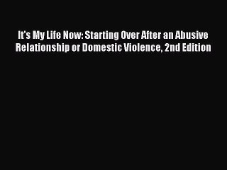 Read It's My Life Now: Starting Over After an Abusive Relationship or Domestic Violence 2nd