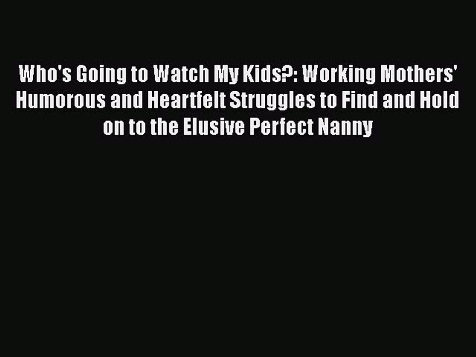 Read Who's Going to Watch My Kids?: Working Mothers' Humorous and Heartfelt Struggles to Find