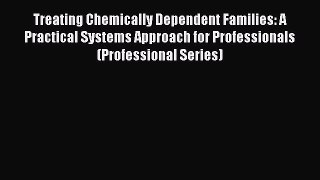 Read Treating Chemically Dependent Families: A Practical Systems Approach for Professionals