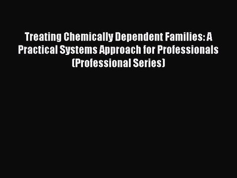 Read Treating Chemically Dependent Families: A Practical Systems Approach for Professionals