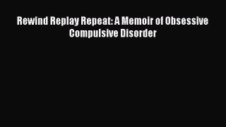 Read Rewind Replay Repeat: A Memoir of Obsessive Compulsive Disorder Ebook Free