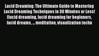 Read Lucid Dreaming: The Ultimate Guide to Mastering Lucid Dreaming Techniques in 30 Minutes