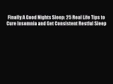 Read Finally A Good Nights Sleep: 25 Real Life Tips to Cure Insomnia and Get Consistent Restful