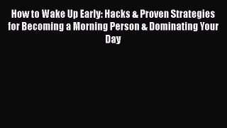Read How to Wake Up Early: Hacks & Proven Strategies for Becoming a Morning Person & Dominating