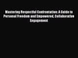 Read Mastering Respectful Confrontation: A Guide to Personal Freedom and Empowered Collaborative