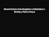 Read Shared Stories from Daughters of Alzheimer's: Writing a Path to Peace Ebook Free