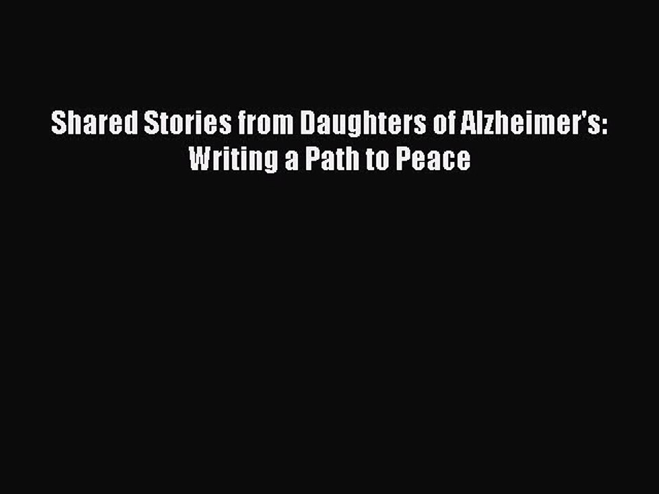 Read Shared Stories from Daughters of Alzheimer's: Writing a Path to Peace Ebook Free
