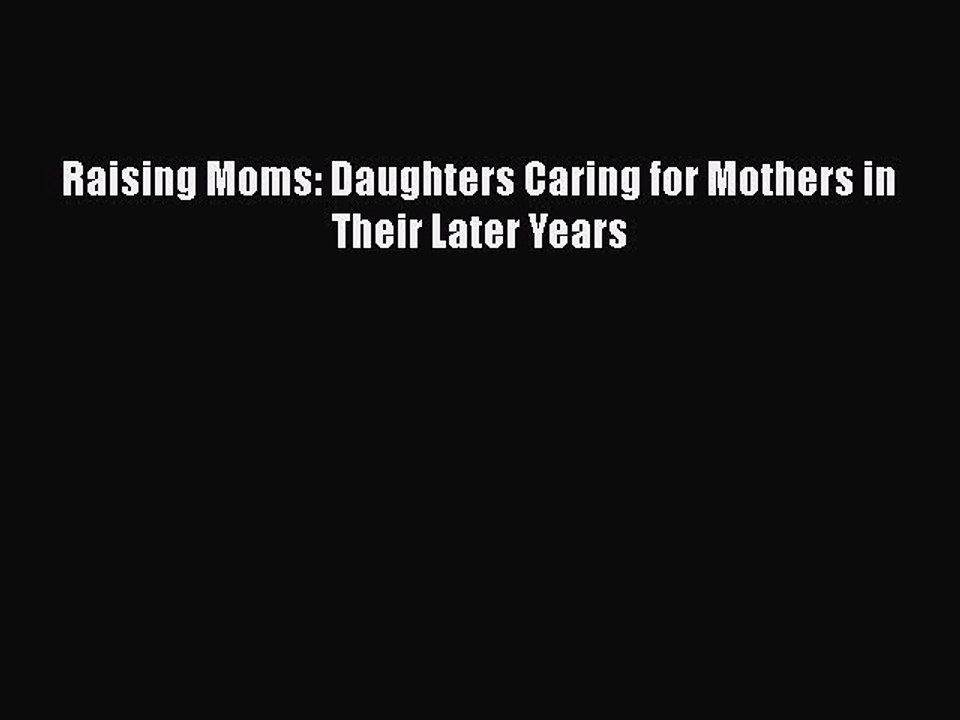 Download Raising Moms: Daughters Caring for Mothers in Their Later Years Ebook Online