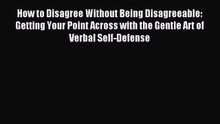 Read How to Disagree Without Being Disagreeable: Getting Your Point Across with the Gentle