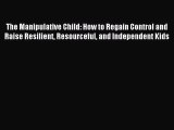 Read The Manipulative Child: How to Regain Control and Raise Resilient Resourceful and Independent