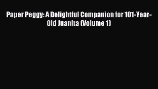 Download Paper Peggy: A Delightful Companion for 101-Year-Old Juanita (Volume 1) PDF Free