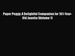Download Paper Peggy: A Delightful Companion for 101-Year-Old Juanita (Volume 1) PDF Free