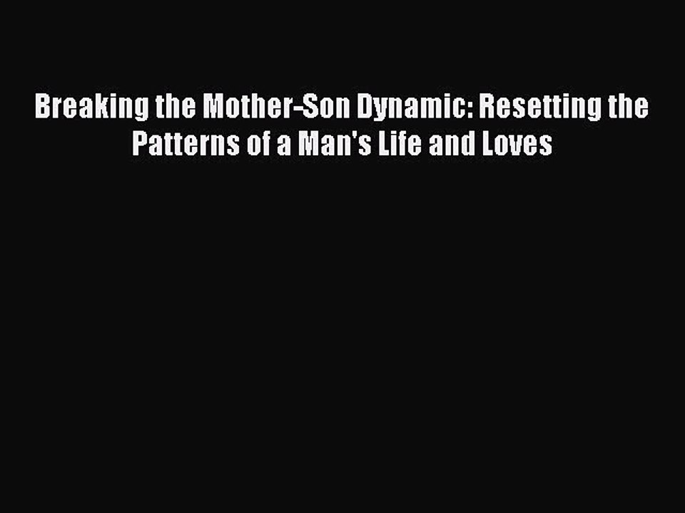 Download Breaking the Mother-Son Dynamic: Resetting the Patterns of a Man's Life and Loves
