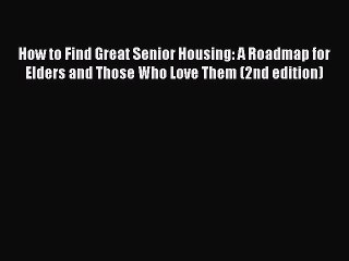 Read How to Find Great Senior Housing: A Roadmap for Elders and Those Who Love Them (2nd edition)