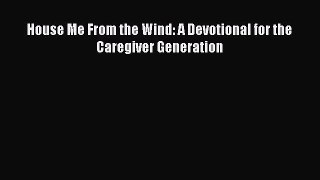 Read House Me From the Wind: A Devotional for the Caregiver Generation Ebook Free