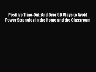Read Positive Time-Out: And Over 50 Ways to Avoid Power Struggles in the Home and the Classroom