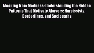 Read Meaning from Madness: Understanding the Hidden Patterns That Motivate Abusers: Narcissists