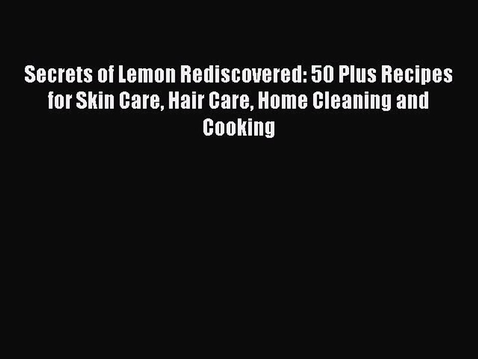 Download Secrets of Lemon Rediscovered: 50 Plus Recipes for Skin Care Hair Care Home Cleaning
