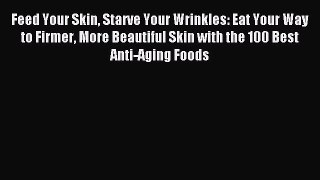 Read Feed Your Skin Starve Your Wrinkles: Eat Your Way to Firmer More Beautiful Skin with the