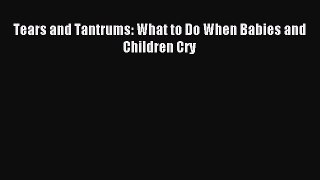Read Tears and Tantrums: What to Do When Babies and Children Cry Ebook Free