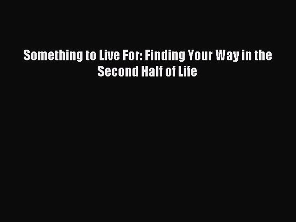 Read Something to Live For: Finding Your Way in the Second Half of Life Ebook Free