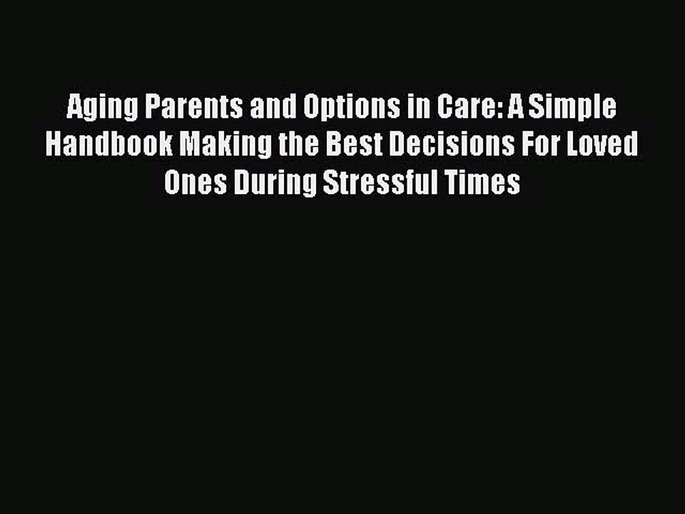 Read Aging Parents and Options in Care: A Simple Handbook Making the Best Decisions For Loved