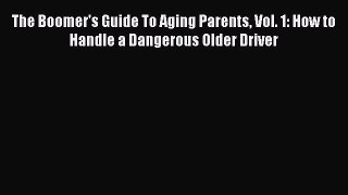 Read The Boomer's Guide To Aging Parents Vol. 1: How to Handle a Dangerous Older Driver Ebook