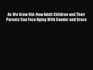 Read As We Grow Old: How Adult Children and Their Parents Can Face Aging With Candor and Grace