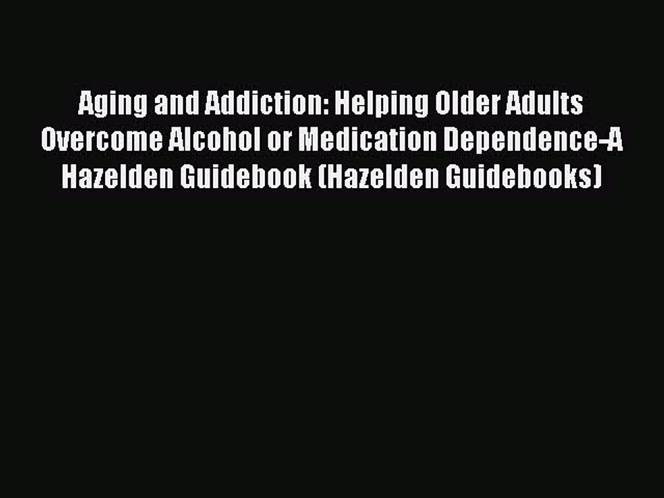 Read Aging and Addiction: Helping Older Adults Overcome Alcohol or Medication Dependence-A