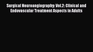 Read Surgical Neuroangiography: Vol.2: Clinical and Endovascular Treatment Aspects in Adults