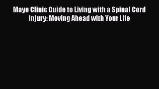 Read Mayo Clinic Guide to Living with a Spinal Cord Injury: Moving Ahead with Your Life Ebook