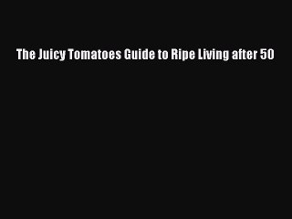 Read The Juicy Tomatoes Guide to Ripe Living after 50 Ebook Free