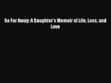 Read So Far Away: A Daughter's Memoir of Life Loss and Love Ebook Free