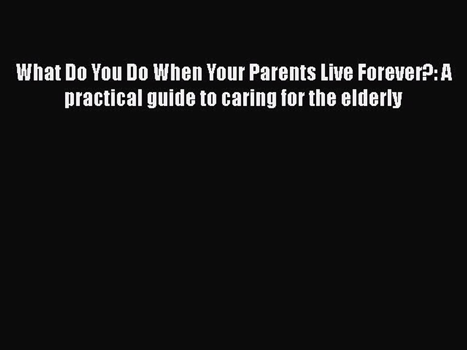 Download What Do You Do When Your Parents Live Forever?: A practical guide to caring for the
