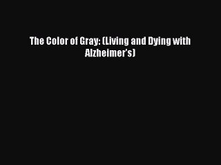 Read The Color of Gray: (Living and Dying with Alzheimer's) Ebook Free