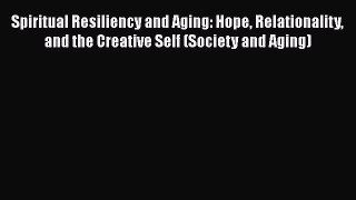 Read Spiritual Resiliency and Aging: Hope Relationality and the Creative Self (Society and