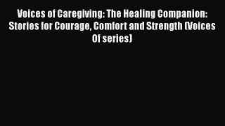 Read Voices of Caregiving: The Healing Companion: Stories for Courage Comfort and Strength