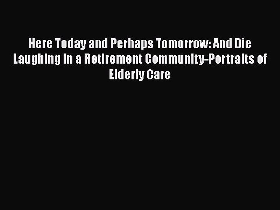 Read Here Today and Perhaps Tomorrow: And Die Laughing in a Retirement Community-Portraits