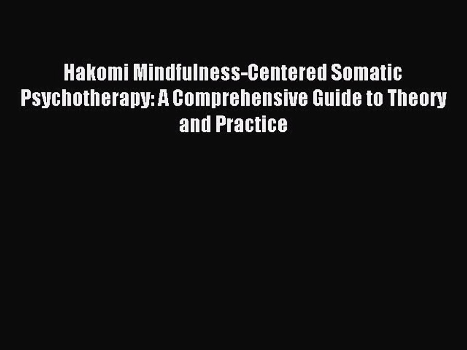 Read Hakomi Mindfulness-Centered Somatic Psychotherapy: A Comprehensive Guide to Theory and