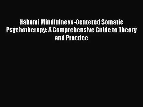 Read Hakomi Mindfulness-Centered Somatic Psychotherapy: A Comprehensive Guide to Theory and