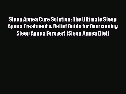 Read Sleep Apnea Cure Solution: The Ultimate Sleep Apnea Treatment & Relief Guide for Overcoming